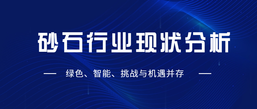 砂石行业现状分析：绿色、智能、挑战与机遇并存